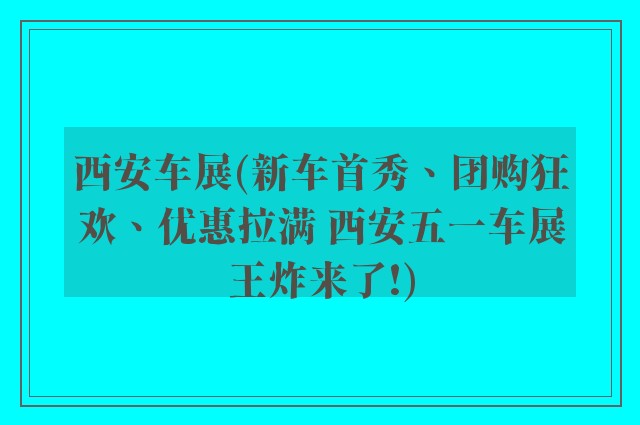 西安车展(新车首秀、团购狂欢、优惠拉满 西安五一车展王炸来了!)