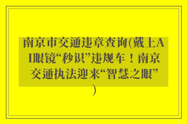 南京市交通违章查询(戴上AI眼镜“秒识”违规车！南京交通执法迎来“智慧之眼”)