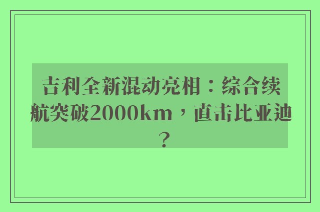 吉利全新混动亮相：综合续航突破2000km，直击比亚迪？