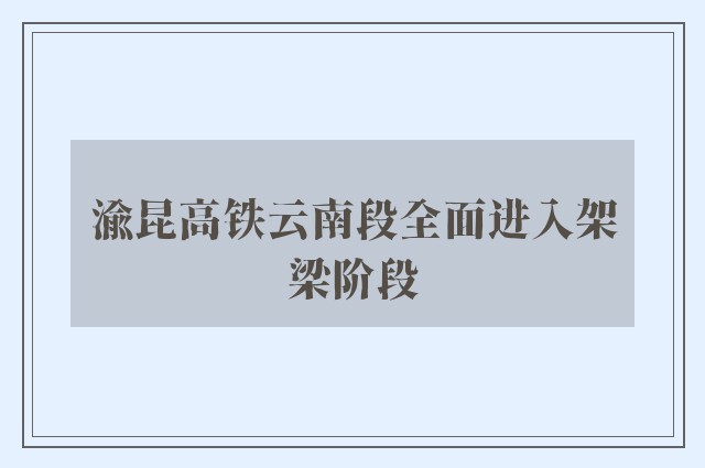 渝昆高铁云南段全面进入架梁阶段