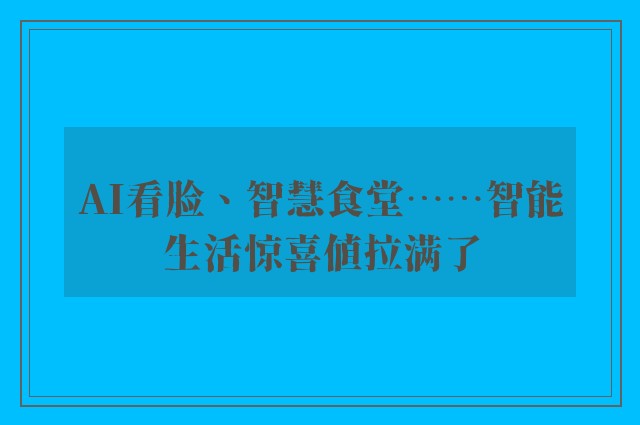 AI看脸、智慧食堂……智能生活惊喜值拉满了