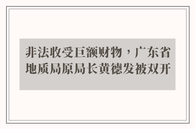 非法收受巨额财物，广东省地质局原局长黄德发被双开