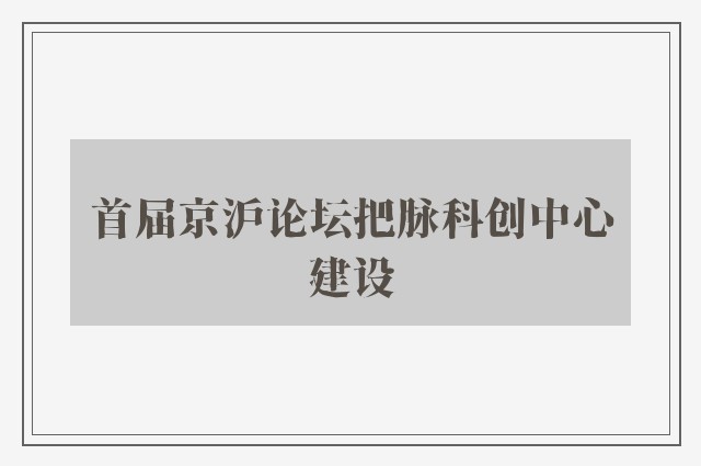 首届京沪论坛把脉科创中心建设