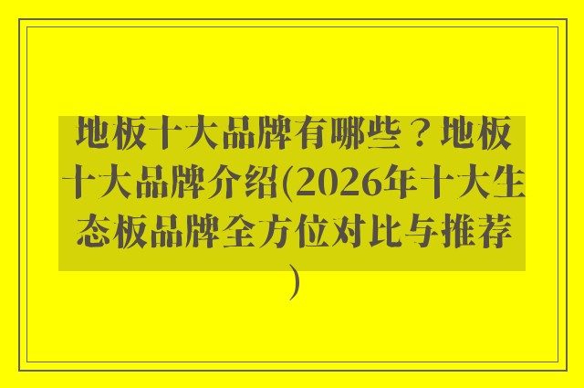 地板十大品牌有哪些？地板十大品牌介绍(2026年十大生态板品牌全方位对比与推荐)