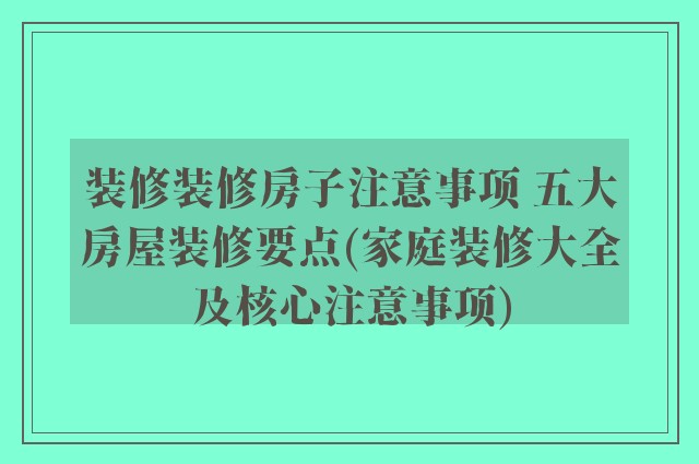 装修装修房子注意事项 五大房屋装修要点(家庭装修大全及核心注意事项)