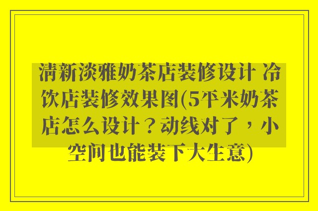清新淡雅奶茶店装修设计 冷饮店装修效果图(5平米奶茶店怎么设计?动线对了,小空间也能装下大生意)