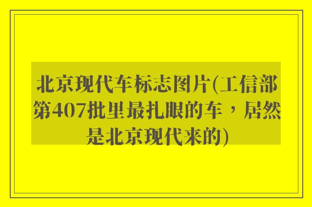 北京现代车标志图片(工信部第407批里最扎眼的车，居然是北京现代来的)