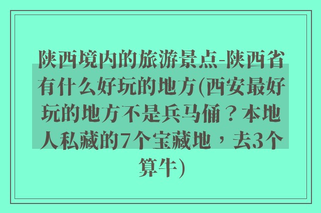 陕西境内的旅游景点-陕西省有什么好玩的地方(西安最好玩的地方不是兵马俑？本地人私藏的7个宝藏地，去3个算牛)
