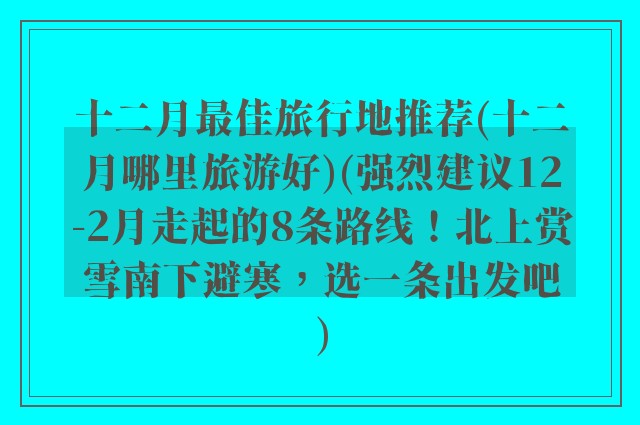 十二月最佳旅行地推荐(十二月哪里旅游好)(强烈建议12-2月走起的8条路线！北上赏雪南下避寒，选一条出发吧)