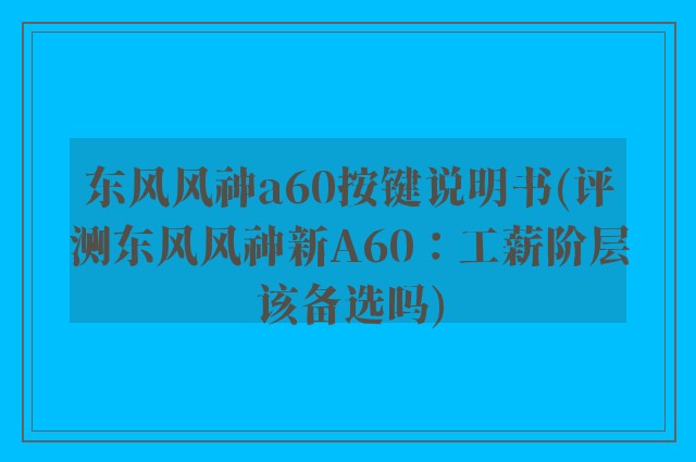 东风风神a60按键说明书(评测东风风神新A60:工薪阶层该备选吗)