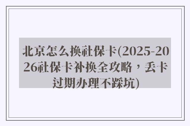 北京怎么换社保卡(2025-2026社保卡补换全攻略,丢卡过期办理不踩坑)