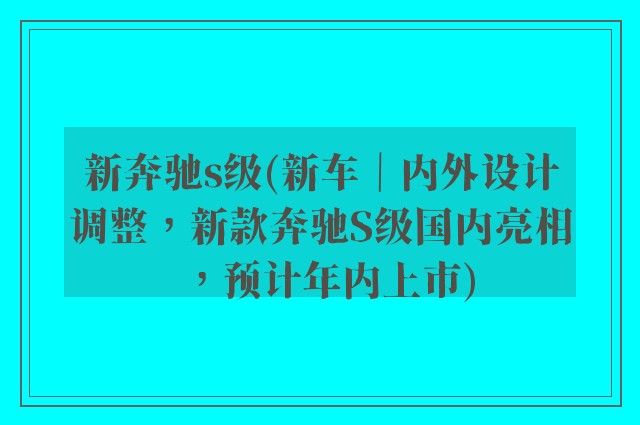 新奔驰s级(新车|内外设计调整,新款奔驰S级国内亮相,预计年内上市)