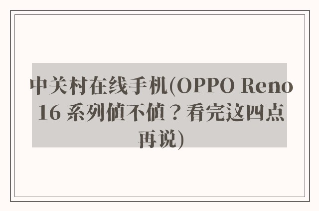 中关村在线手机(OPPO Reno16 系列值不值?看完这四点再说)
