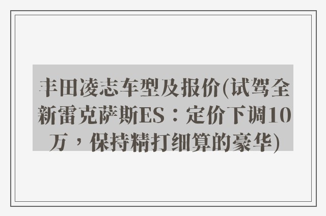 丰田凌志车型及报价(试驾全新雷克萨斯ES:定价下调10万,保持精打细算的豪华)