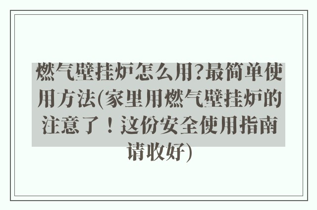 燃气壁挂炉怎么用?最简单使用方法(家里用燃气壁挂炉的注意了!这份安全使用指南请收好)