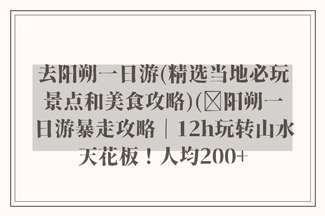去阳朔一日游(精选当地必玩景点和美食攻略)(✨阳朔一日游暴走攻略｜12h玩转山水天花板！人均200+