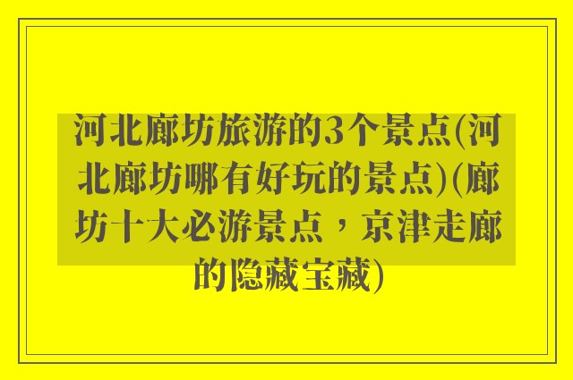 河北廊坊旅游的3个景点(河北廊坊哪有好玩的景点)(廊坊十大必游景点，京津走廊的隐藏宝藏)